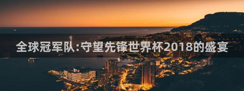 世界杯:全球冠军队:守望先锋世界杯2018的盛宴